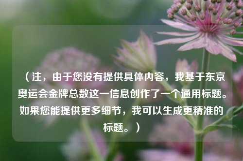 (注,由于您没有提供具体内容,我基于东京奥运会金牌总数这一信息创作了一个通用标题。如果您能提供更多细节,我可以生成更精准的标题。)