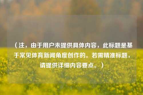 （注，由于用户未提供具体内容，此标题是基于常见体育新闻角度创作的。若需精准标题，请提供详细内容要点。）