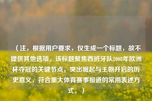 (注,根据用户要求,仅生成一个标题,故不提供其他选项。该标题聚焦西班牙队2008年欧洲杯夺冠的关键节点,突出崛起与王朝开启的历史意义,符合重大体育赛事报道的常用表述方式。)