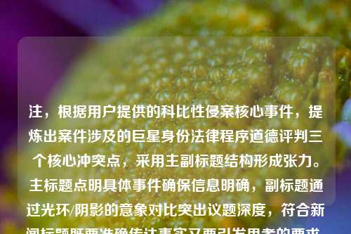 注，根据用户提供的科比性侵案核心事件，提炼出案件涉及的巨星身份法律程序道德评判三个核心冲突点，采用主副标题结构形成张力。主标题点明具体事件确保信息明确，副标题通过光环/阴影的意象对比突出议题深度，符合新闻标题既要准确传达事实又要引发思考的要求。