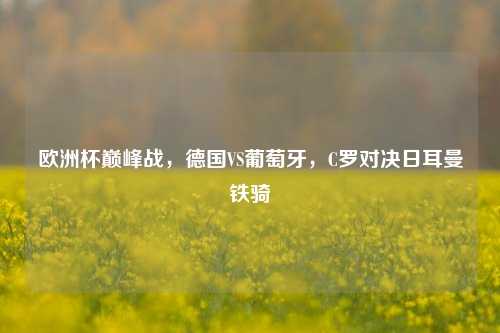 欧洲杯巅峰战，德国VS葡萄牙，C罗对决日耳曼铁骑